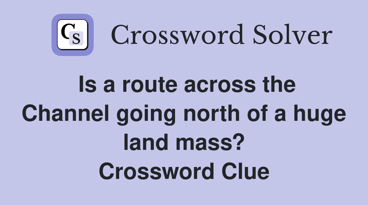 Is a route across the Channel going north of a huge land mass? Crossword Clue Answers